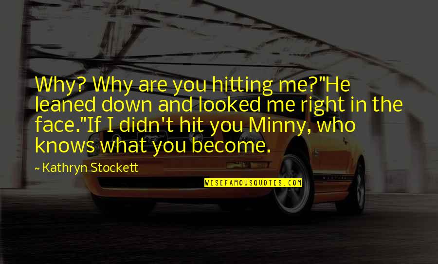 Face Down Quotes By Kathryn Stockett: Why? Why are you hitting me?"He leaned down