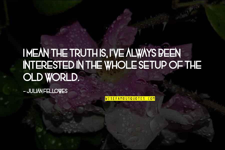 Face Everything With Assurance Quotes By Julian Fellowes: I mean the truth is, I've always been