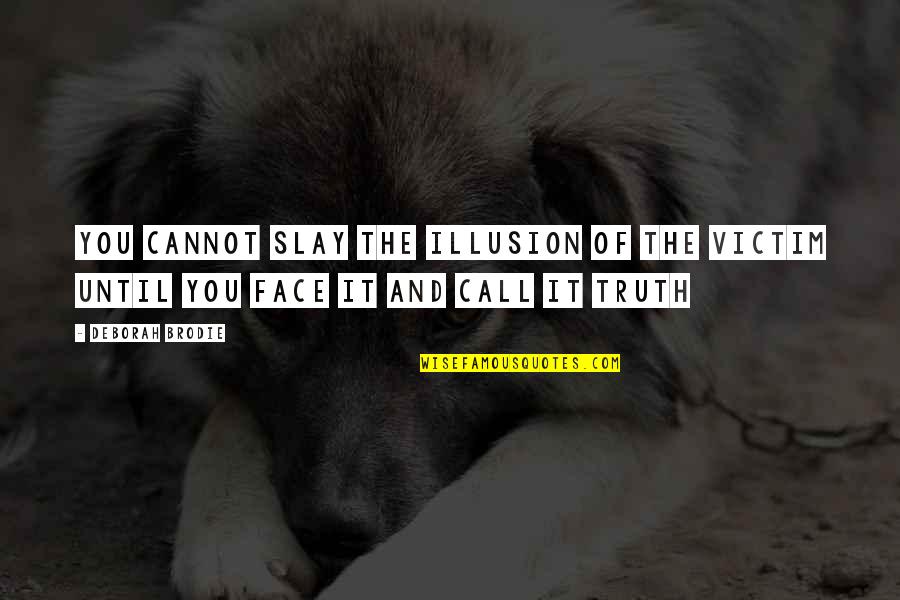 Face Quotes And Quotes By Deborah Brodie: You cannot slay the illusion of the victim