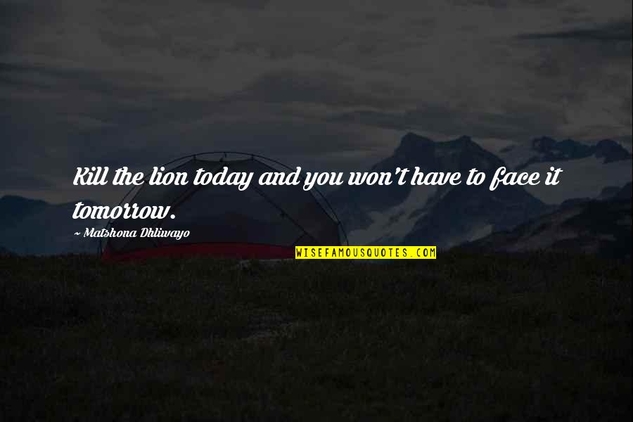 Face Quotes And Quotes By Matshona Dhliwayo: Kill the lion today and you won't have