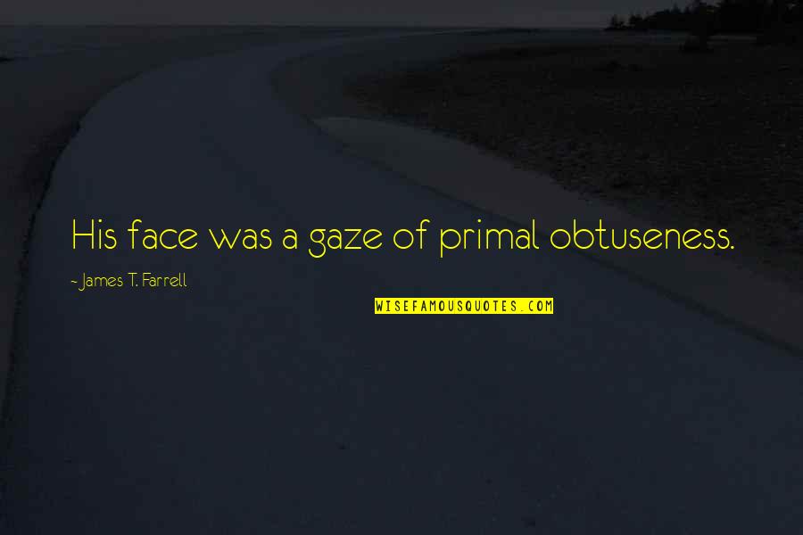 Face Quotes Quotes By James T. Farrell: His face was a gaze of primal obtuseness.