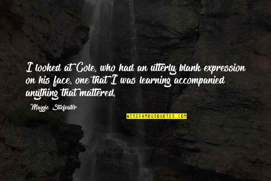 Face To Face Learning Quotes By Maggie Stiefvater: I looked at Cole, who had an utterly