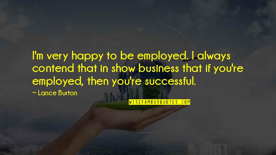 Facemire Foods Quotes By Lance Burton: I'm very happy to be employed. I always