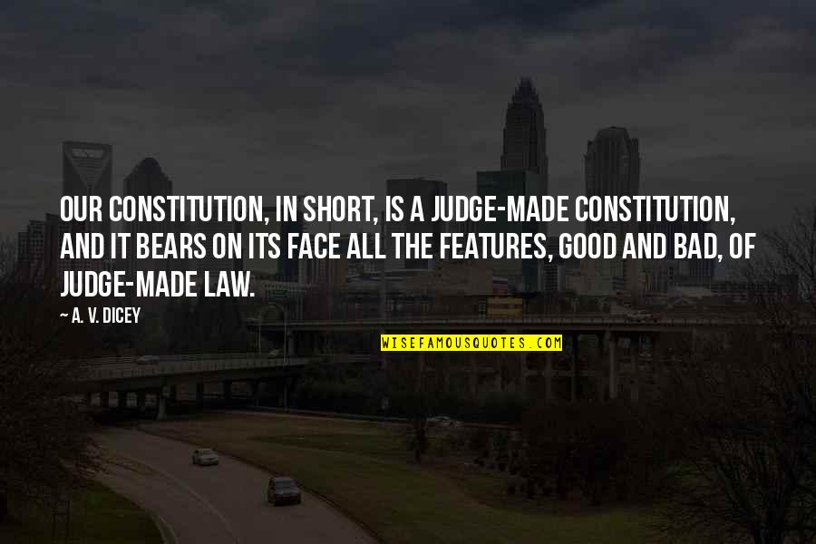 Faces The Good Quotes By A. V. Dicey: Our constitution, in short, is a judge-made constitution,