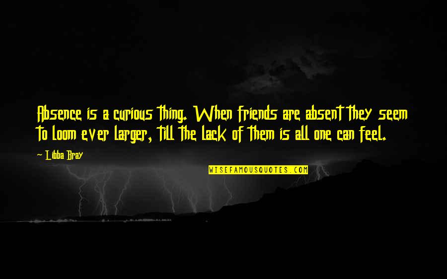 Facetime Quotes By Libba Bray: Absence is a curious thing. When friends are