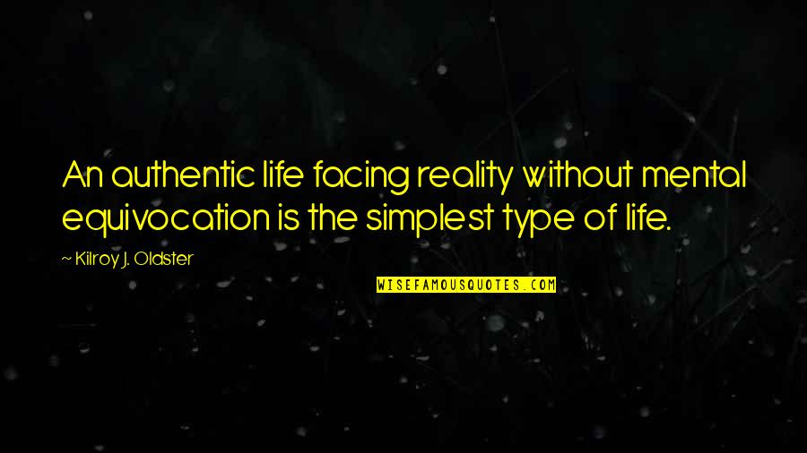 Facing Life Quotes By Kilroy J. Oldster: An authentic life facing reality without mental equivocation