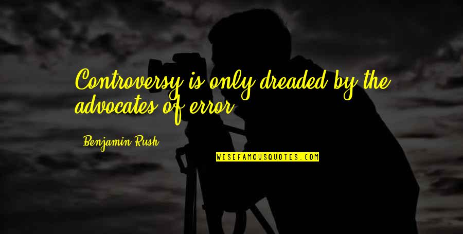 Facing Uncertainty Quotes By Benjamin Rush: Controversy is only dreaded by the advocates of