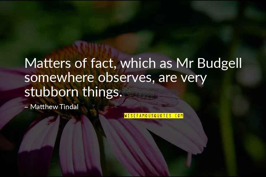 Facts Are Stubborn Quotes By Matthew Tindal: Matters of fact, which as Mr Budgell somewhere