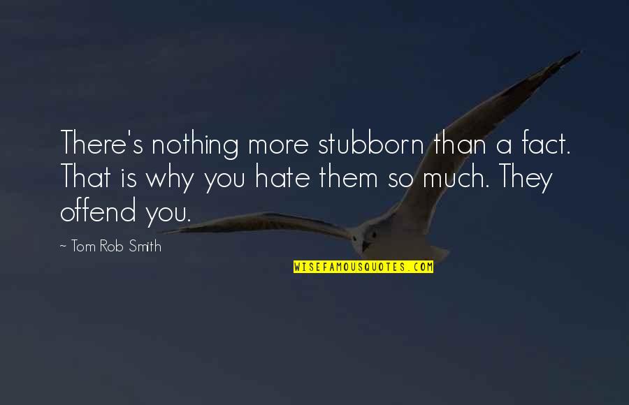 Facts Are Stubborn Quotes By Tom Rob Smith: There's nothing more stubborn than a fact. That