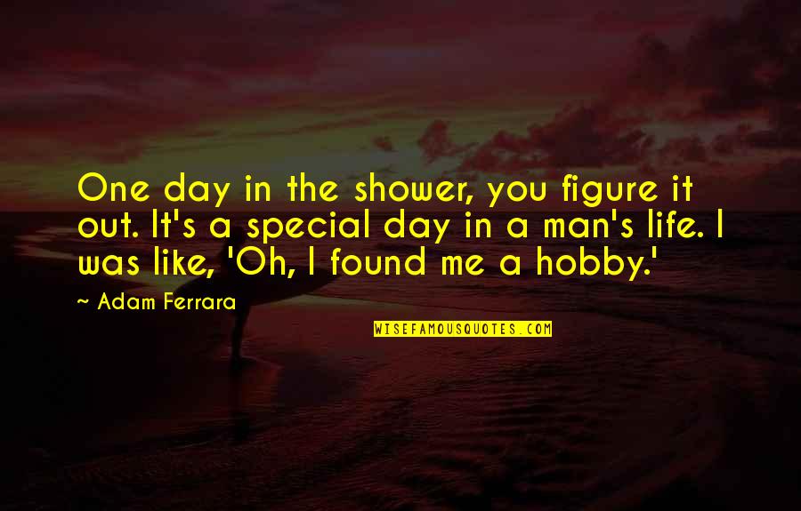 Fadiman Citation Quotes By Adam Ferrara: One day in the shower, you figure it