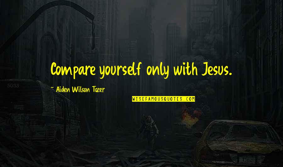 Fadiman Citation Quotes By Aiden Wilson Tozer: Compare yourself only with Jesus.