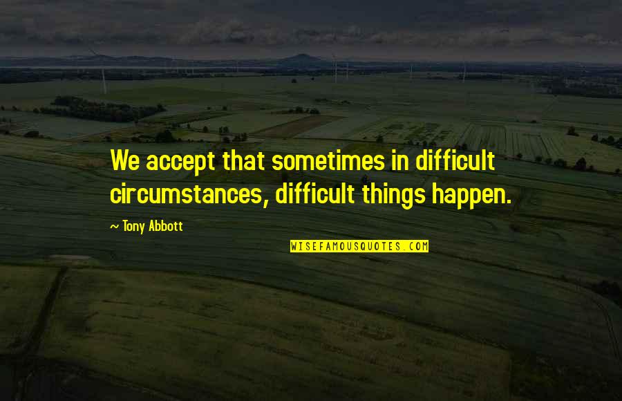 Fading Into The Background Quotes By Tony Abbott: We accept that sometimes in difficult circumstances, difficult