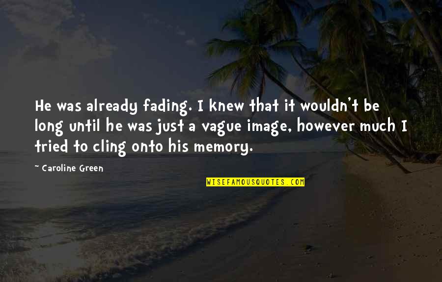 Fading Memory Quotes By Caroline Green: He was already fading. I knew that it