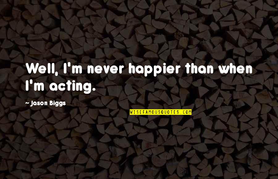 Fagot Quotes By Jason Biggs: Well, I'm never happier than when I'm acting.