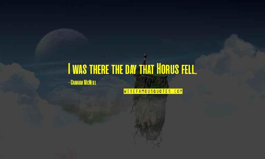 Fahimuddin Qazi Quotes By Graham McNeill: I was there the day that Horus fell.