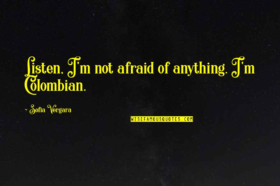 Fahimuddin Qazi Quotes By Sofia Vergara: Listen, I'm not afraid of anything. I'm Colombian.