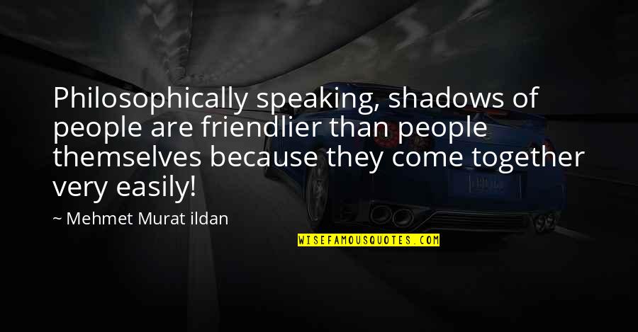 Fahro Training Quotes By Mehmet Murat Ildan: Philosophically speaking, shadows of people are friendlier than