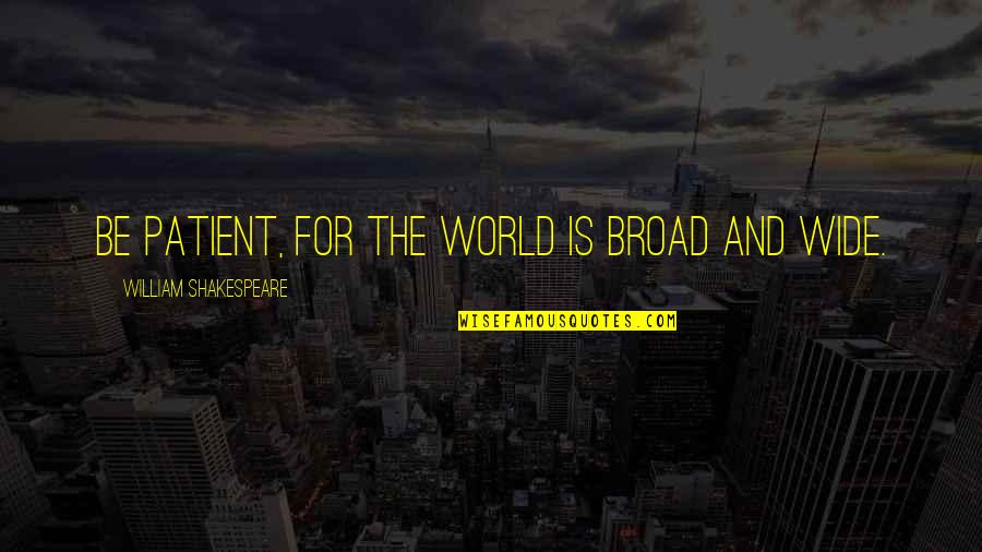 Failed Experiment Quotes By William Shakespeare: Be patient, for the world is broad and