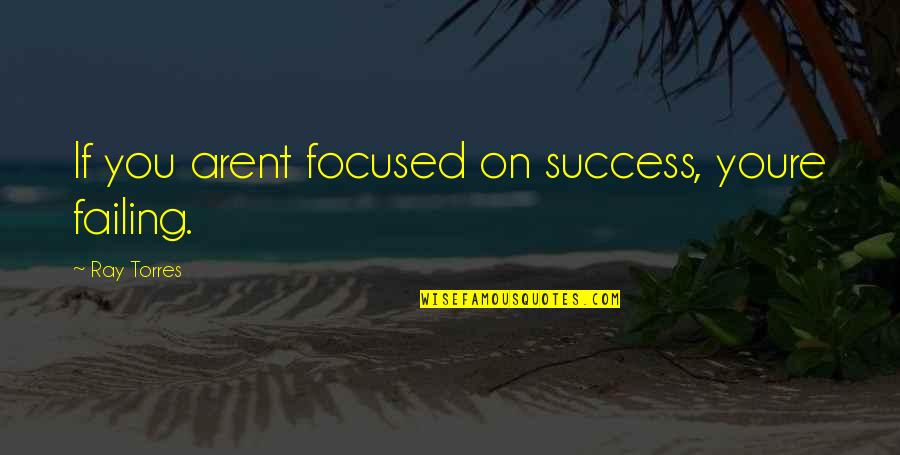 Failing Success Quotes By Ray Torres: If you arent focused on success, youre failing.