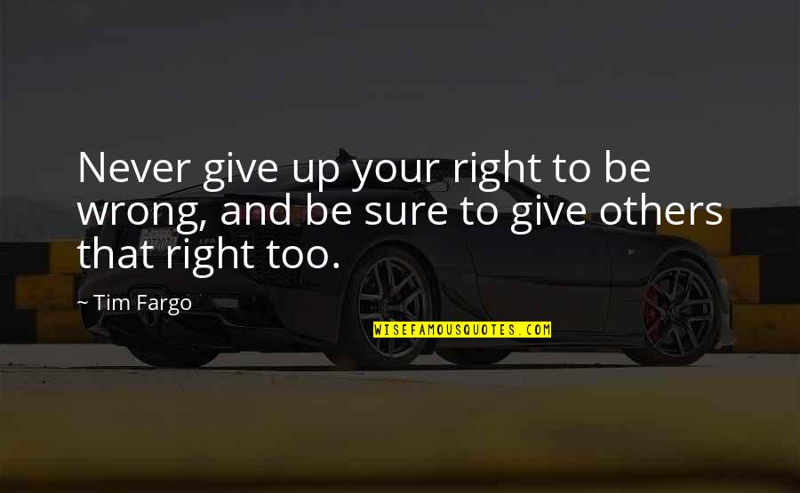 Failing Success Quotes By Tim Fargo: Never give up your right to be wrong,