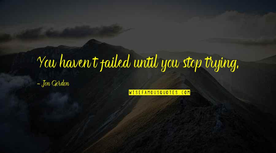 Failure And Persistence Quotes By Jon Gordon: You haven't failed until you stop trying.