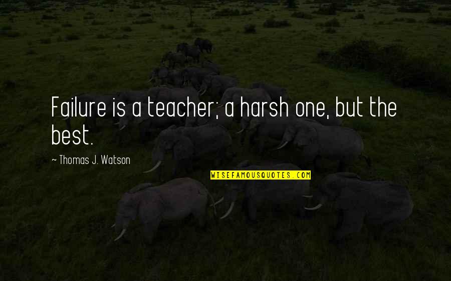 Failure Is The Best Quotes By Thomas J. Watson: Failure is a teacher; a harsh one, but