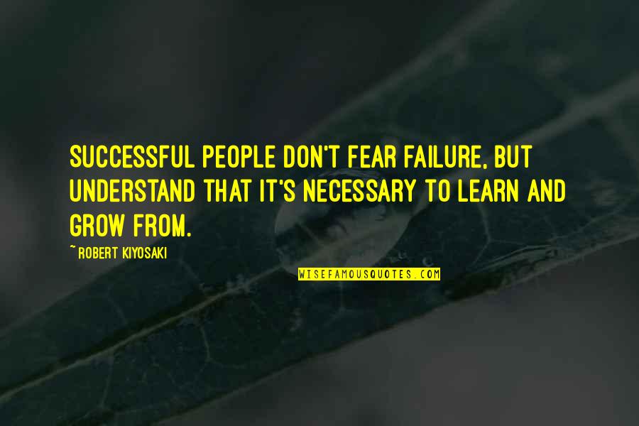 Failure To Understand Quotes By Robert Kiyosaki: Successful people don't fear failure, but understand that