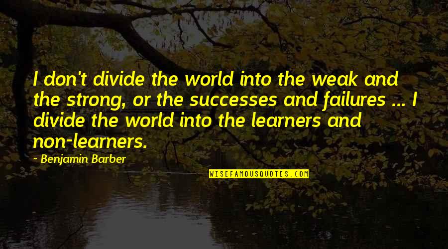 Failures And Successes Quotes By Benjamin Barber: I don't divide the world into the weak