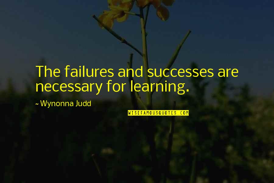 Failures And Successes Quotes By Wynonna Judd: The failures and successes are necessary for learning.