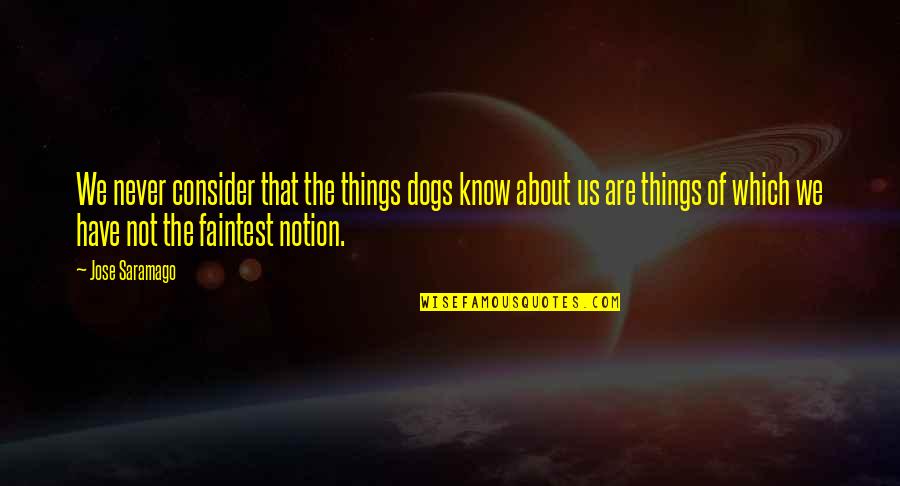 Faintest Quotes By Jose Saramago: We never consider that the things dogs know