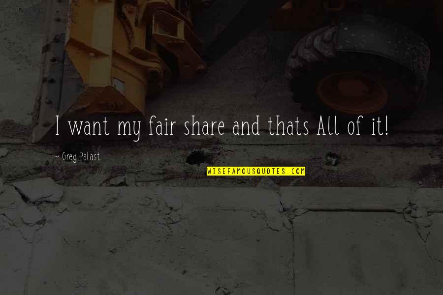 Fair Share Quotes By Greg Palast: I want my fair share and thats All