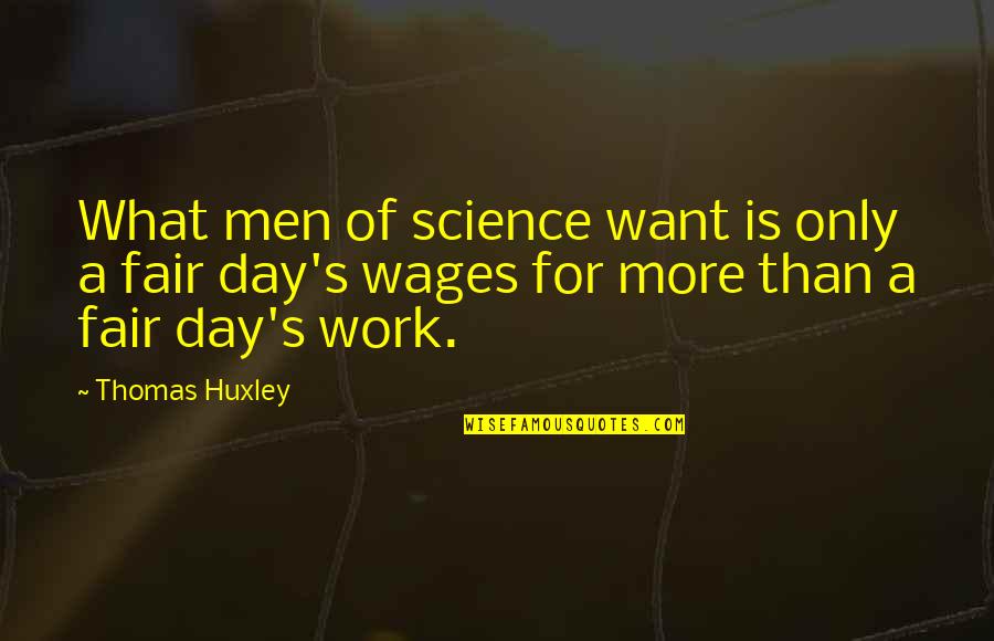 Fair Wages Quotes By Thomas Huxley: What men of science want is only a