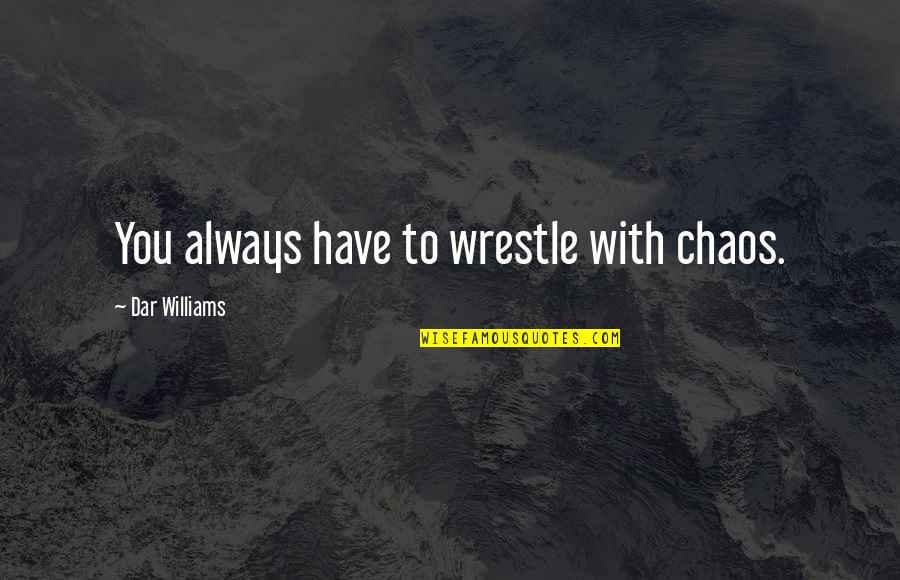 Fair Wind Quotes By Dar Williams: You always have to wrestle with chaos.