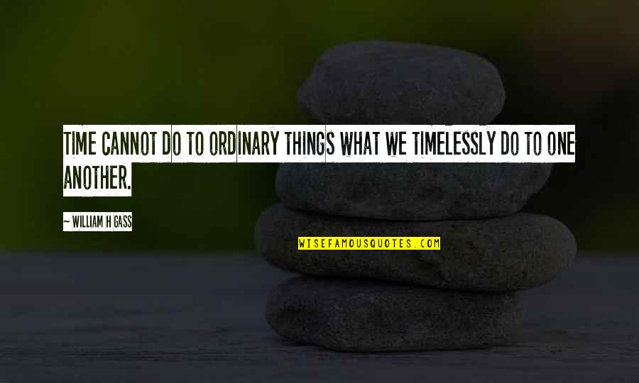 Fairholme Foundation Quotes By William H Gass: Time cannot do to ordinary things what we