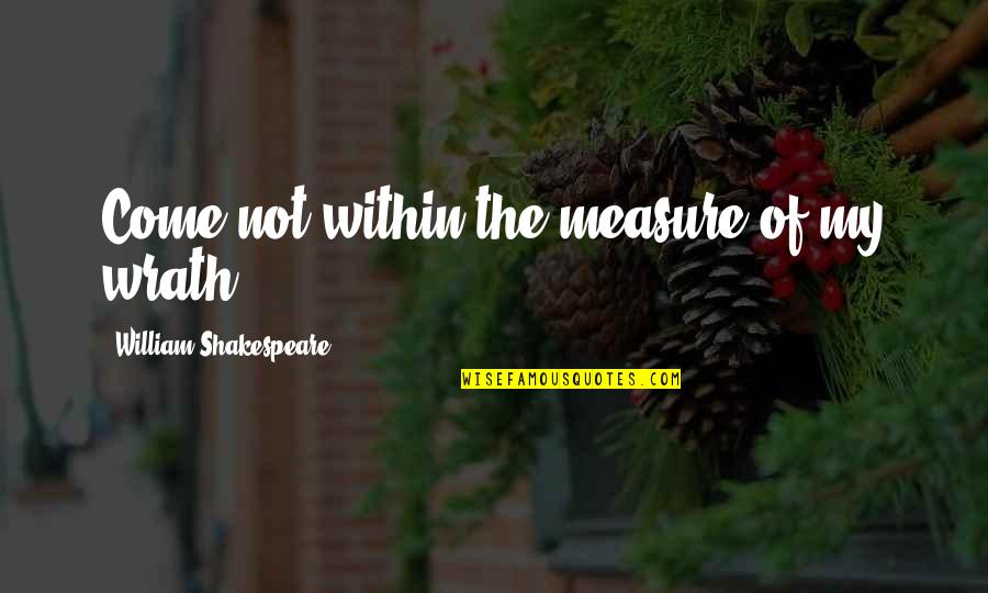 Fairleys Healthcare Quotes By William Shakespeare: Come not within the measure of my wrath.