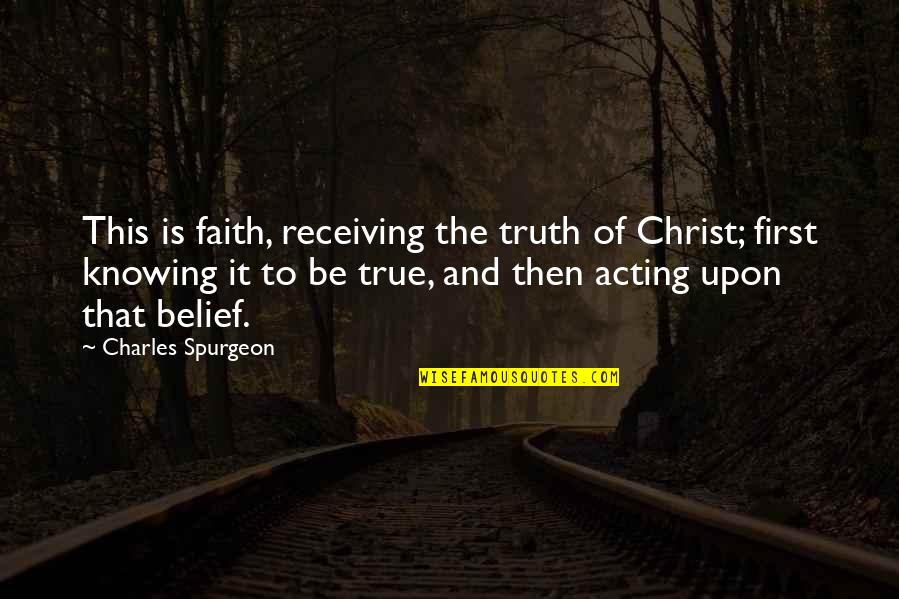 Faith And Truth Quotes By Charles Spurgeon: This is faith, receiving the truth of Christ;