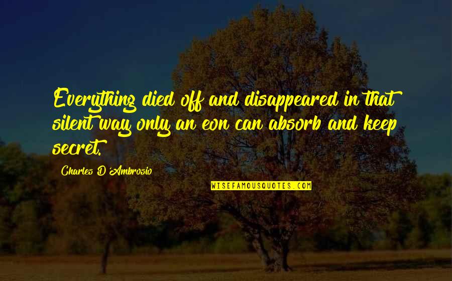 Faith Goodreads Quotes By Charles D'Ambrosio: Everything died off and disappeared in that silent