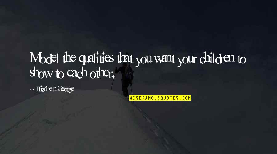 Faith Hope Love Family Quotes By Elizabeth George: Model the qualities that you want your children