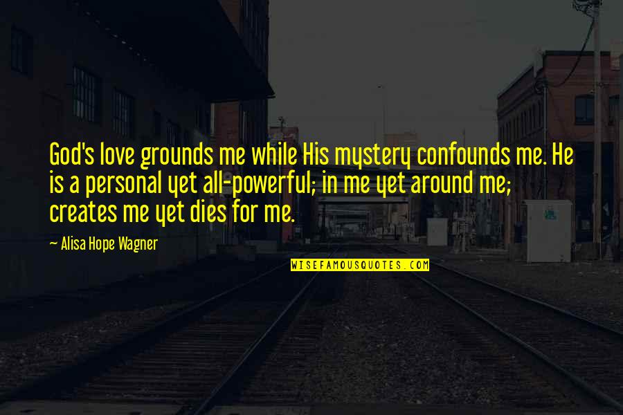 Faith Is Powerful Quotes By Alisa Hope Wagner: God's love grounds me while His mystery confounds