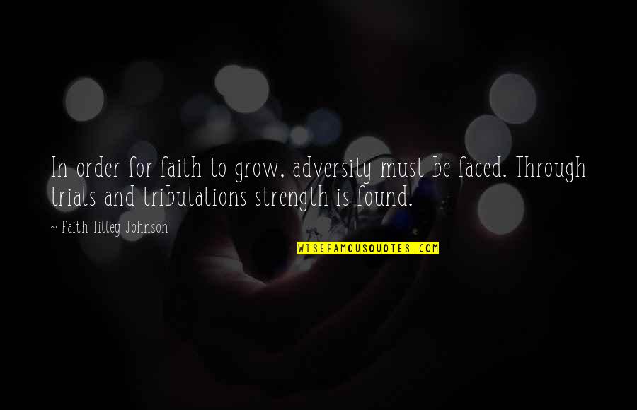 Faith Through Trials Quotes By Faith Tilley Johnson: In order for faith to grow, adversity must