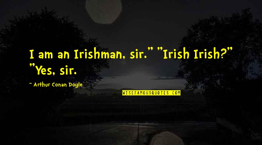 Faith Tok Quotes By Arthur Conan Doyle: I am an Irishman, sir." "Irish Irish?" "Yes,