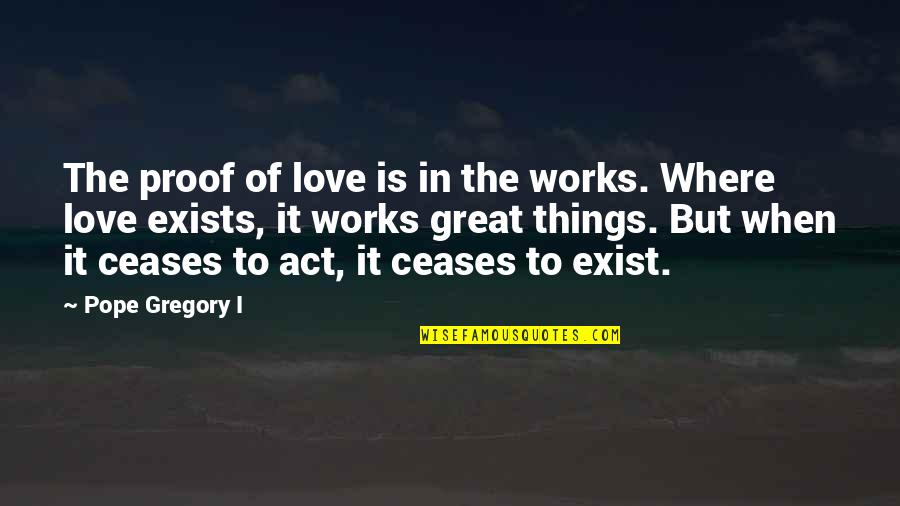 Faith Without Works Quotes By Pope Gregory I: The proof of love is in the works.