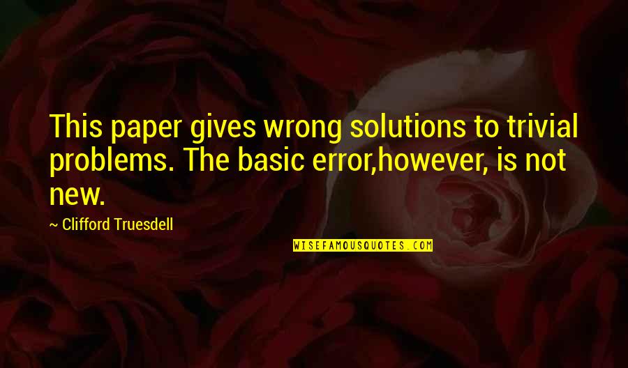 Faithon44th Quotes By Clifford Truesdell: This paper gives wrong solutions to trivial problems.