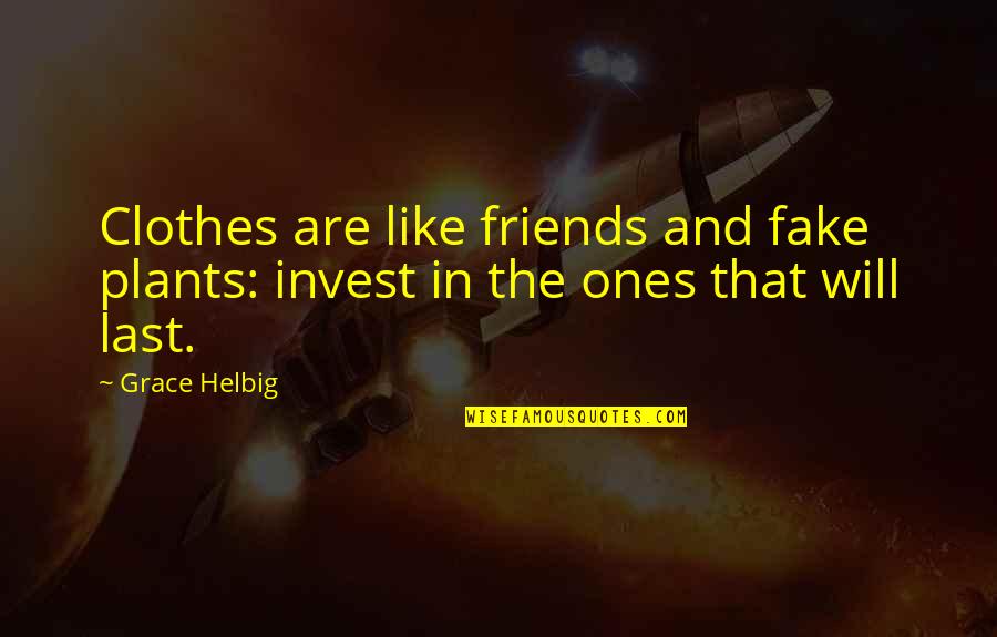 Fake Friends Are Quotes By Grace Helbig: Clothes are like friends and fake plants: invest