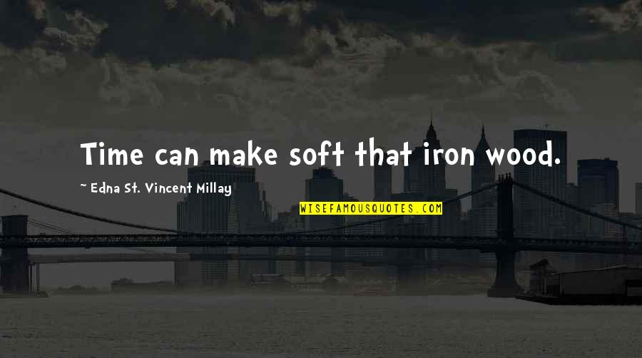 Fakir Indian Quotes By Edna St. Vincent Millay: Time can make soft that iron wood.