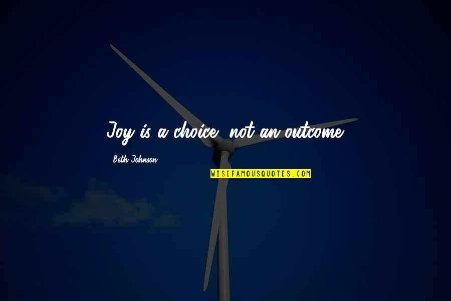 Fakirs Synonyms Quotes By Beth Johnson: Joy is a choice, not an outcome.