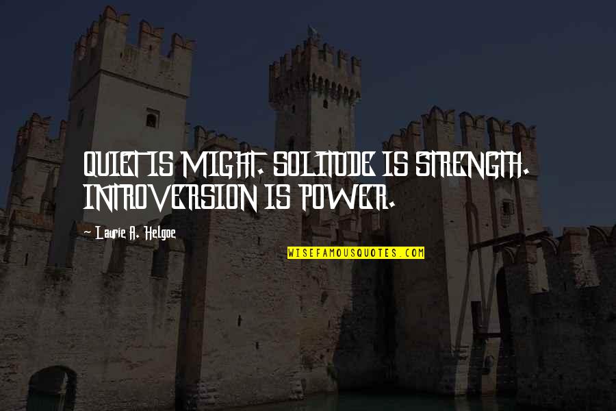 Falashio Quotes By Laurie A. Helgoe: QUIET IS MIGHT. SOLITUDE IS STRENGTH. INTROVERSION IS