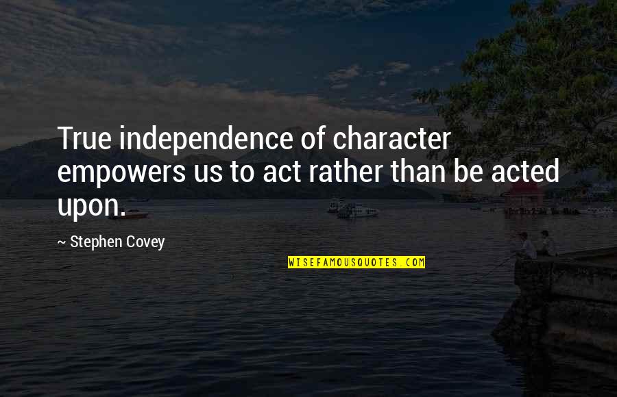 Fall Asleep In His Arms Quotes By Stephen Covey: True independence of character empowers us to act