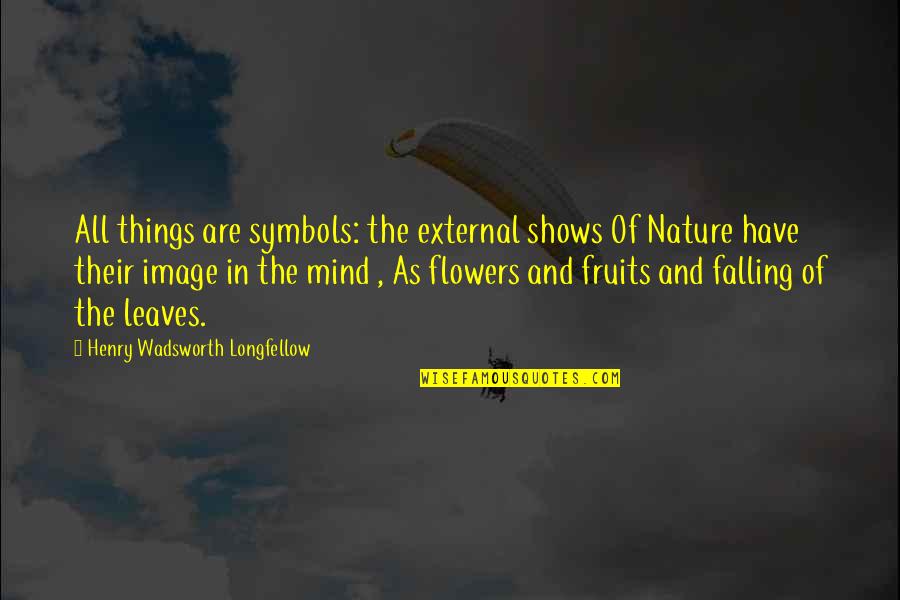 Fall Leaves Quotes By Henry Wadsworth Longfellow: All things are symbols: the external shows Of