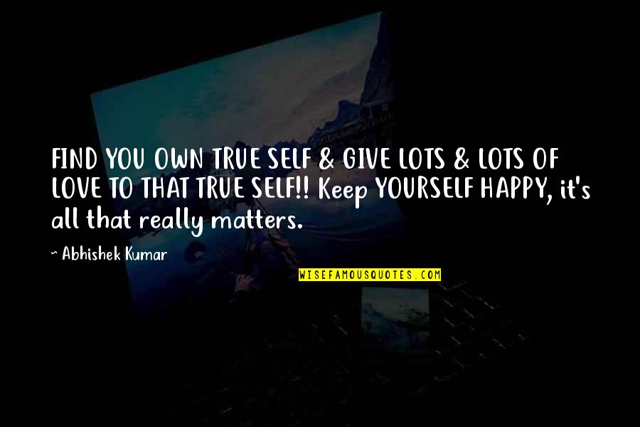 Fall Outs With Friends Quotes By Abhishek Kumar: FIND YOU OWN TRUE SELF & GIVE LOTS